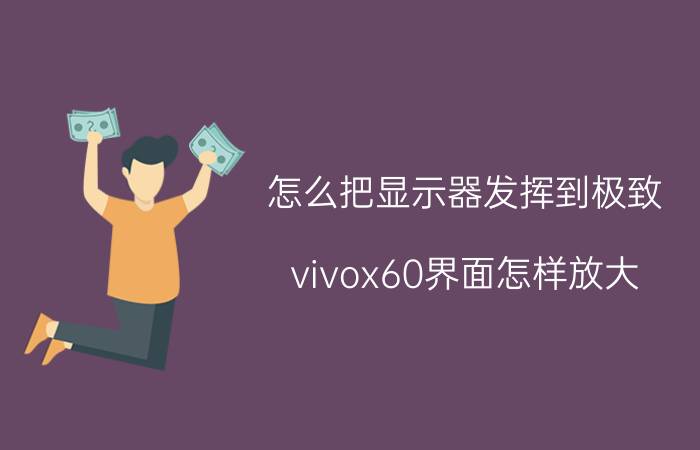 怎么把显示器发挥到极致 vivox60界面怎样放大？